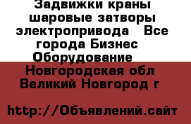 Задвижки краны шаровые затворы электропривода - Все города Бизнес » Оборудование   . Новгородская обл.,Великий Новгород г.